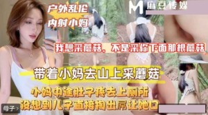 户外乱 伦 内射小妈 带着小妈去山上采蘑菇