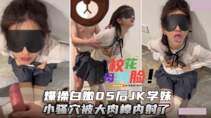 白嫩05后JK学妹 饱满的乳房 小骚穴被大肉棒内射了口爆吞精